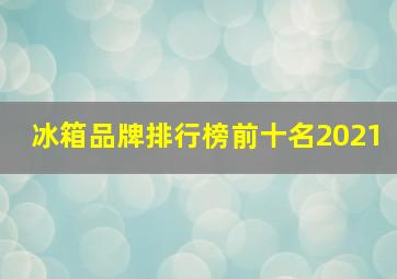 冰箱品牌排行榜前十名2021