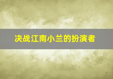 决战江南小兰的扮演者