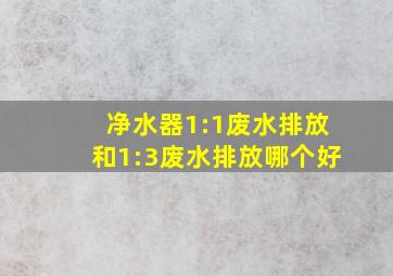 净水器1:1废水排放和1:3废水排放哪个好