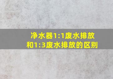 净水器1:1废水排放和1:3废水排放的区别