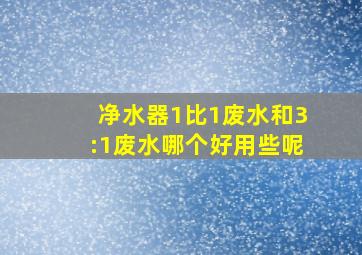 净水器1比1废水和3:1废水哪个好用些呢