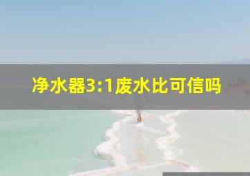 净水器3:1废水比可信吗