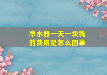 净水器一天一块钱的费用是怎么回事