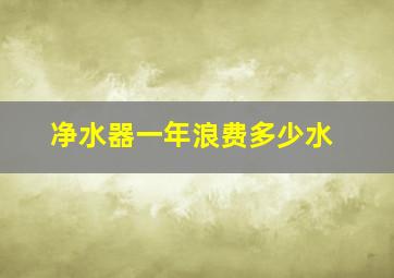 净水器一年浪费多少水