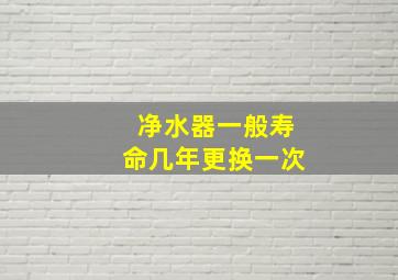 净水器一般寿命几年更换一次