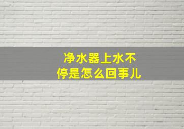 净水器上水不停是怎么回事儿