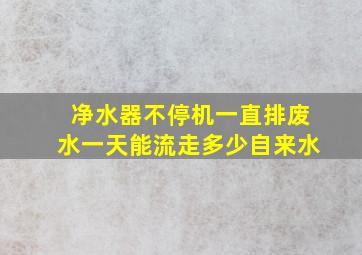 净水器不停机一直排废水一天能流走多少自来水