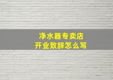 净水器专卖店开业致辞怎么写