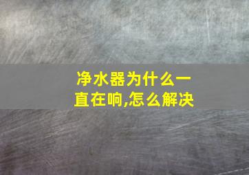 净水器为什么一直在响,怎么解决