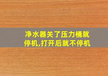 净水器关了压力桶就停机,打开后就不停机