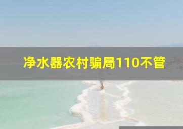 净水器农村骗局110不管