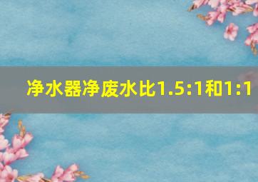 净水器净废水比1.5:1和1:1