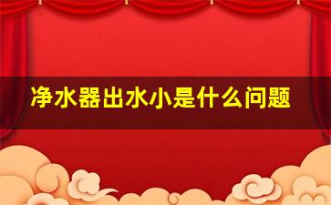 净水器出水小是什么问题