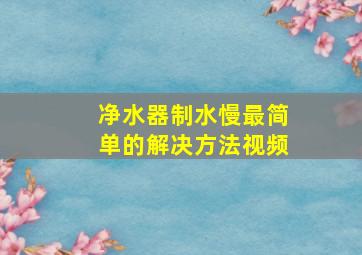 净水器制水慢最简单的解决方法视频