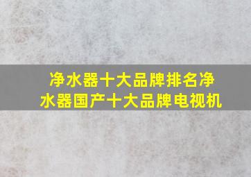 净水器十大品牌排名净水器国产十大品牌电视机