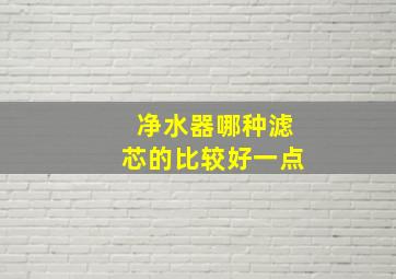 净水器哪种滤芯的比较好一点