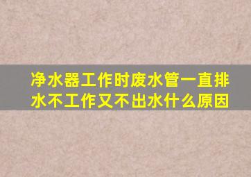 净水器工作时废水管一直排水不工作又不出水什么原因