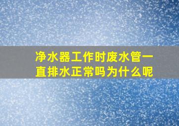 净水器工作时废水管一直排水正常吗为什么呢