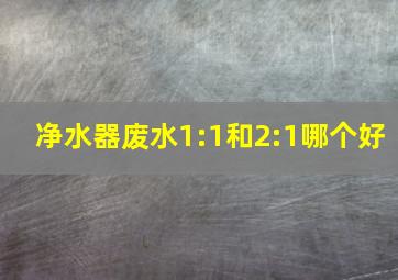 净水器废水1:1和2:1哪个好