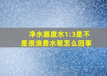 净水器废水1:3是不是很浪费水呢怎么回事