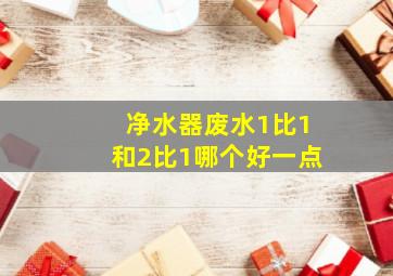 净水器废水1比1和2比1哪个好一点