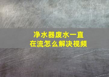 净水器废水一直在流怎么解决视频