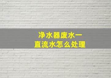 净水器废水一直流水怎么处理