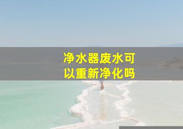 净水器废水可以重新净化吗