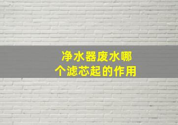 净水器废水哪个滤芯起的作用