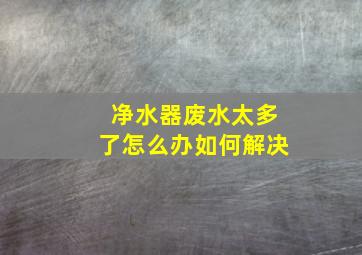 净水器废水太多了怎么办如何解决