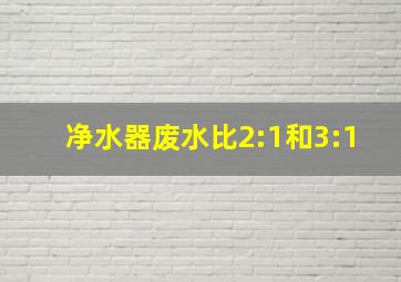 净水器废水比2:1和3:1