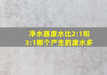 净水器废水比2:1和3:1哪个产生的废水多