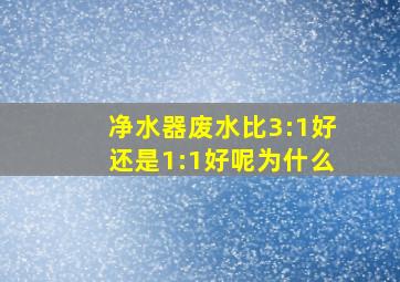 净水器废水比3:1好还是1:1好呢为什么