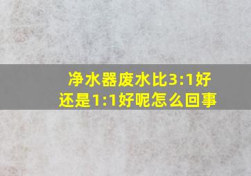 净水器废水比3:1好还是1:1好呢怎么回事