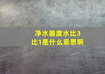 净水器废水比3比1是什么意思啊