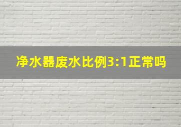 净水器废水比例3:1正常吗