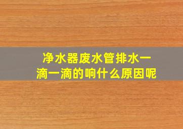 净水器废水管排水一滴一滴的响什么原因呢