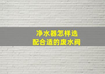 净水器怎样选配合适的废水阀