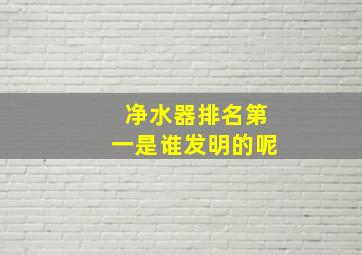 净水器排名第一是谁发明的呢