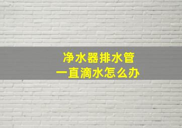 净水器排水管一直滴水怎么办