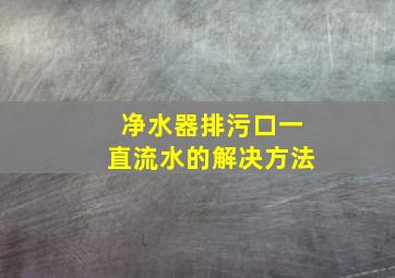 净水器排污口一直流水的解决方法