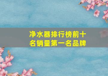 净水器排行榜前十名销量第一名品牌