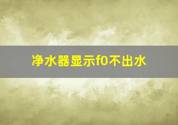 净水器显示f0不出水