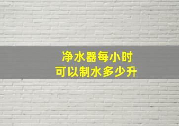 净水器每小时可以制水多少升