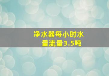 净水器每小时水量流量3.5吨