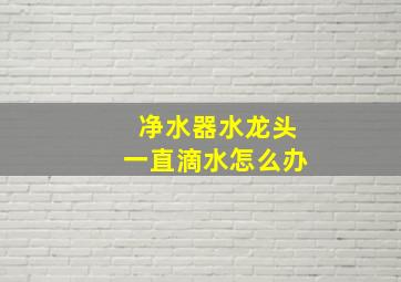 净水器水龙头一直滴水怎么办