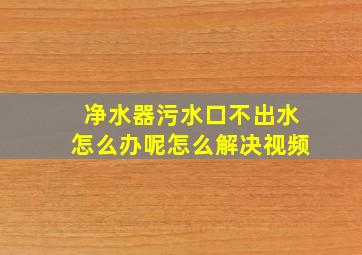 净水器污水口不出水怎么办呢怎么解决视频