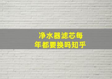 净水器滤芯每年都要换吗知乎