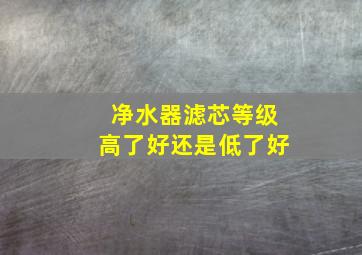 净水器滤芯等级高了好还是低了好