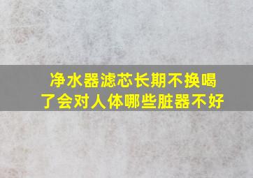 净水器滤芯长期不换喝了会对人体哪些脏器不好